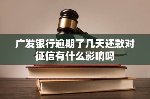 广发银行逾期了几天还款对征信有什么影响吗