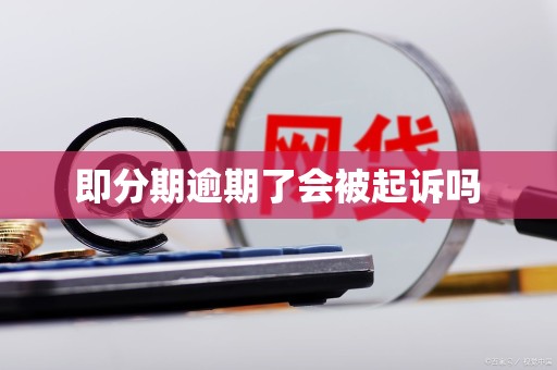 即分期逾期了会被起诉吗 即分期逾期了会被起诉吗