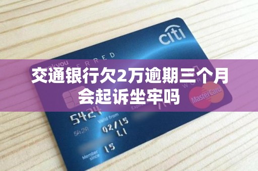 交通银行欠2万逾期三个月会起诉坐牢吗 交通银行欠2万逾期三个月会起诉坐牢吗