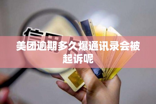 美团逾期多久爆通讯录会被起诉呢 美团逾期多久爆通讯录会被起诉呢