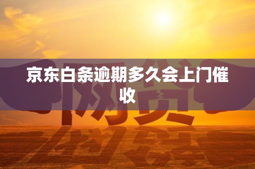 京东白条逾期多久会上门催收 京东白条逾期多久会上门催收