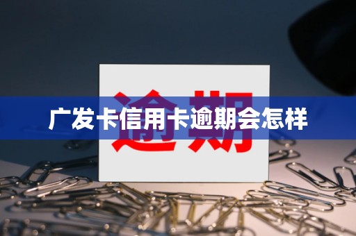 广发卡信用卡逾期会怎样