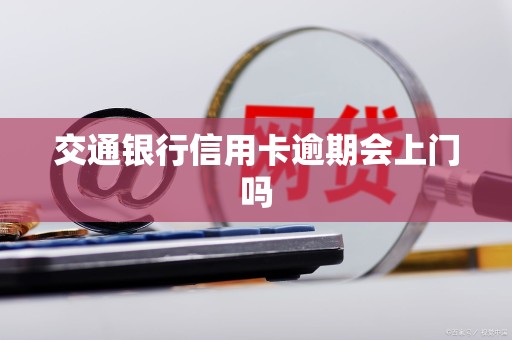 交通银行信用卡逾期会上门吗