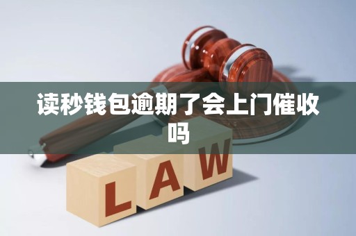 读秒钱包逾期了会上门催收吗 读秒钱包逾期了会上门催收吗
