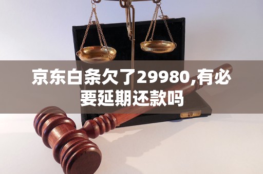 京东白条欠了29980,有必要延期还款吗
