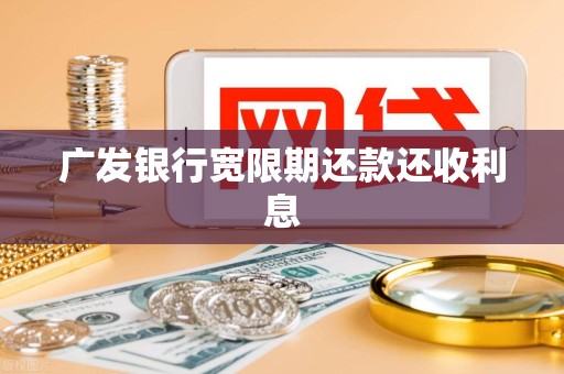 广发银行宽限期还款还收利息 广发银行宽限期还款还收利息