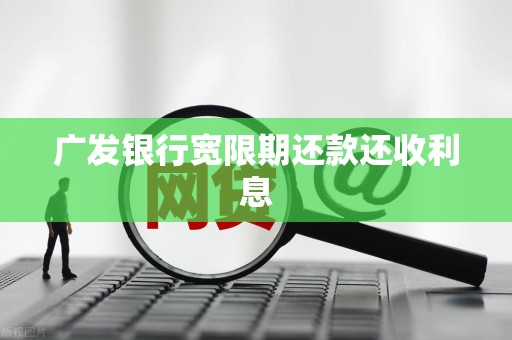 广发银行宽限期还款还收利息 广发银行宽限期还款还收利息