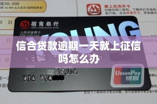 信合贷款逾期一天就上征信吗怎么办 信合贷款逾期一天就上征信吗怎么办