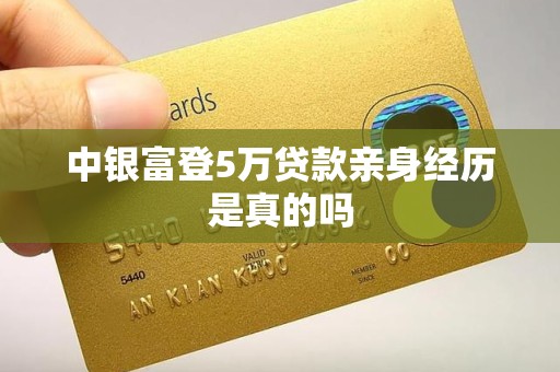 中银富登5万贷款亲身经历是真的吗 中银富登5万贷款亲身经历是真的吗