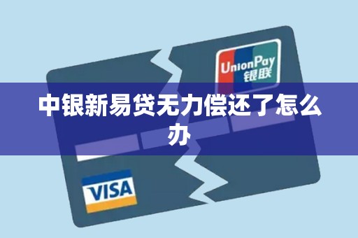 中银新易贷无力偿还了怎么办 中银新易贷无力偿还了怎么办