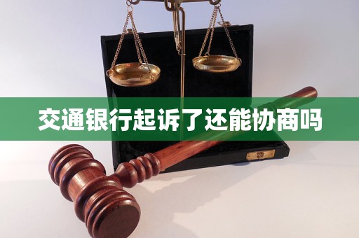 交通银行起诉了还能协商吗 交通银行起诉了还能协商吗