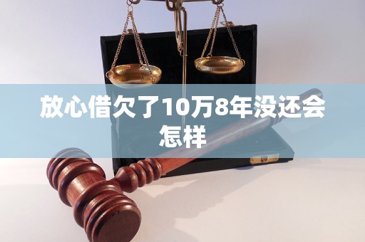 放心借欠了10万8年没还会怎样