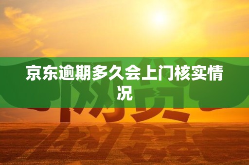 京东逾期多久会上门核实情况