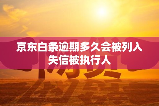 京东白条逾期多久会被列入失信被执行人