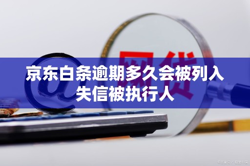 京东白条逾期多久会被列入失信被执行人