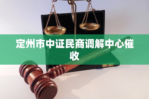 定州市中证民商调解中心催收 定州市中证民商调解中心催收