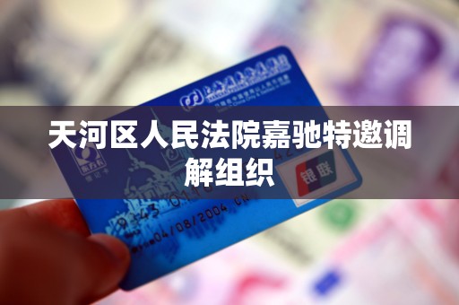 天河区人民法院嘉驰特邀调解组织