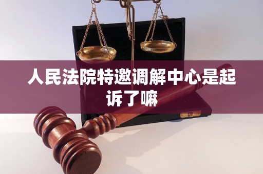 人民法院特邀调解中心是起诉了嘛 人民法院特邀调解中心是起诉了嘛