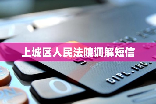 上城区人民法院调解短信 上城区人民法院调解短信