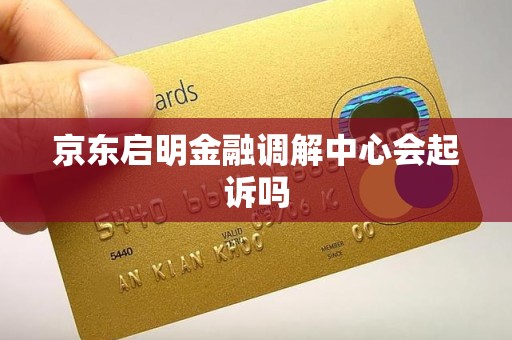 京东启明金融调解中心会起诉吗
