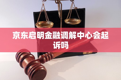 京东启明金融调解中心会起诉吗