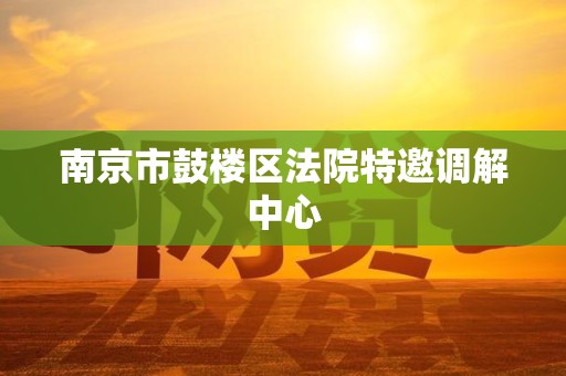 南京市鼓楼区法院特邀调解中心