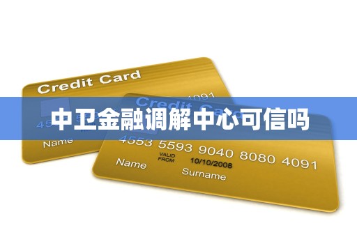 中卫金融调解中心可信吗 中卫金融调解中心可信吗