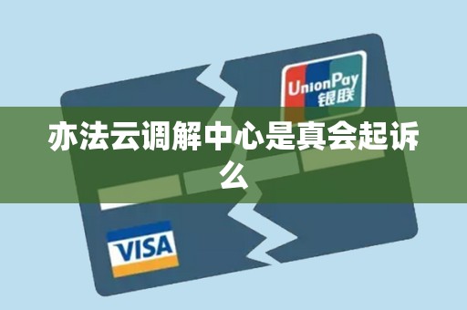 亦法云调解中心是真会起诉么 亦法云调解中心是真会起诉么