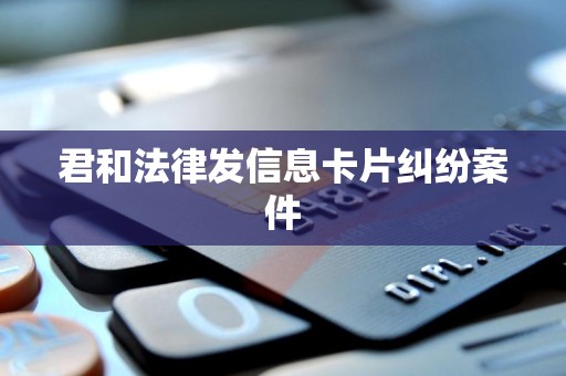 君和法律发信息卡片纠纷案件