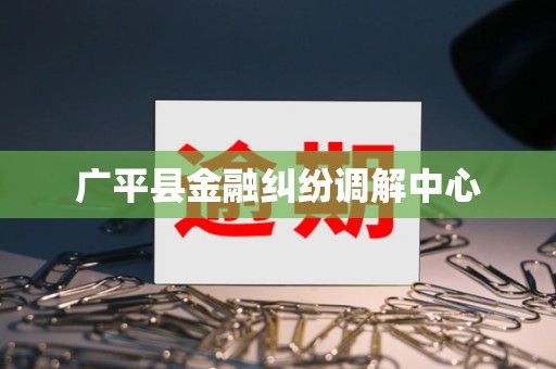 广平县金融纠纷调解中心
