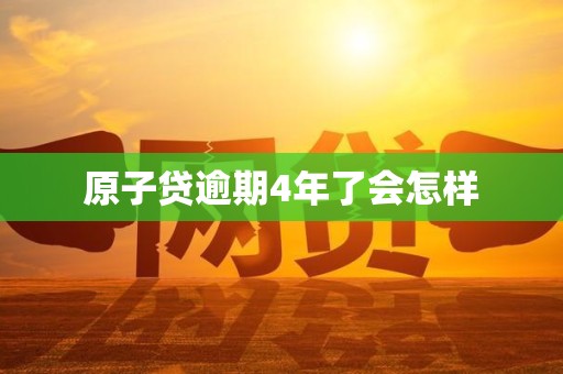 原子贷逾期4年了会怎样