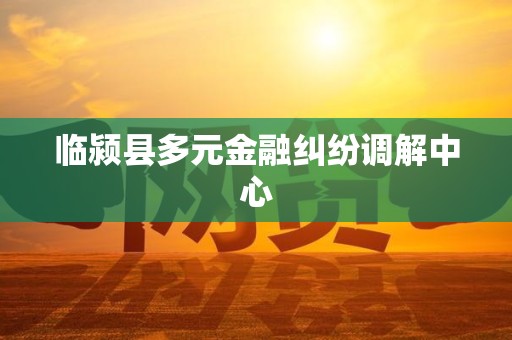 临颍县多元金融纠纷调解中心 临颍县多元金融纠纷调解中心