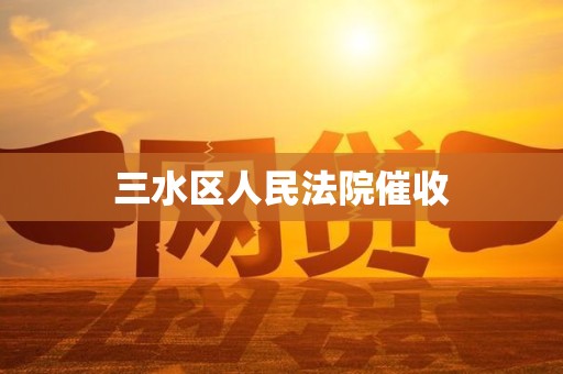 三水区人民法院催收 三水区人民法院催收