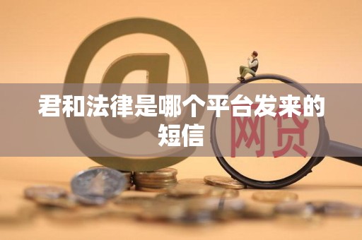 君和法律是哪个平台发来的短信 君和法律是哪个平台发来的短信
