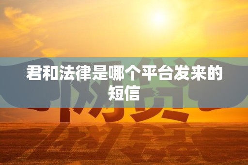 君和法律是哪个平台发来的短信 君和法律是哪个平台发来的短信