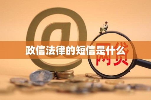 政信法律的短信是什么 政信法律的短信是什么