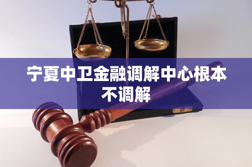 宁夏中卫金融调解中心根本不调解