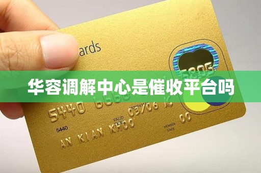 华容调解中心是催收平台吗 华容调解中心是催收平台吗