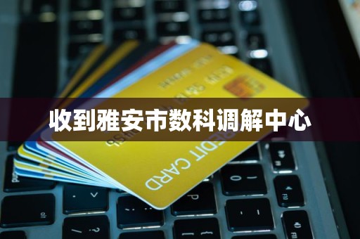 收到雅安市数科调解中心