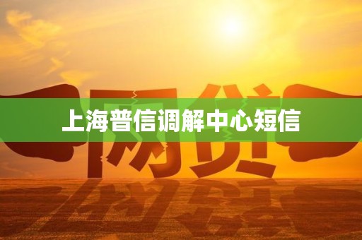 上海普信调解中心短信