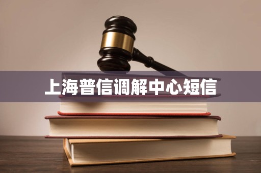 上海普信调解中心短信