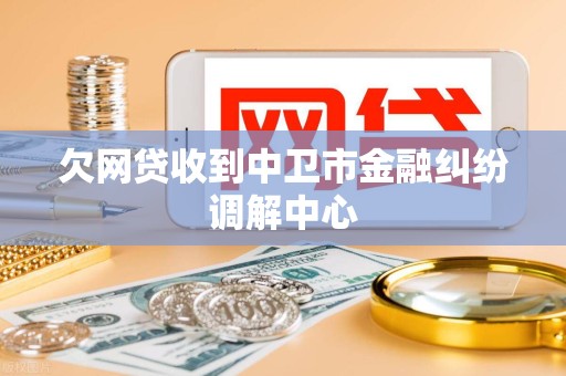欠网贷收到中卫市金融纠纷调解中心