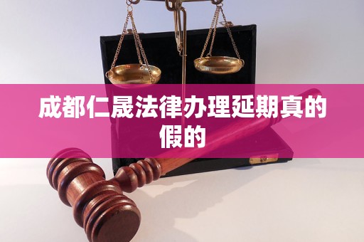 成都仁晟法律办理延期真的假的 成都仁晟法律办理延期真的假的