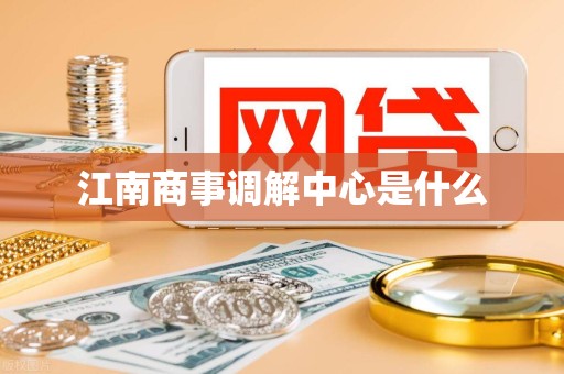 江南商事调解中心是什么 江南商事调解中心是什么