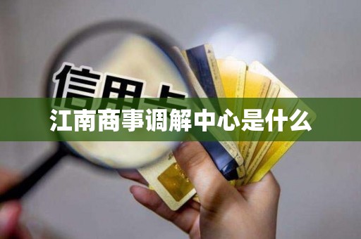 江南商事调解中心是什么 江南商事调解中心是什么