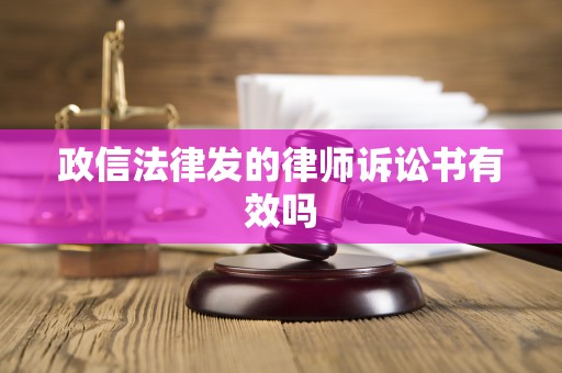 政信法律发的律师诉讼书有效吗 政信法律发的律师诉讼书有效吗