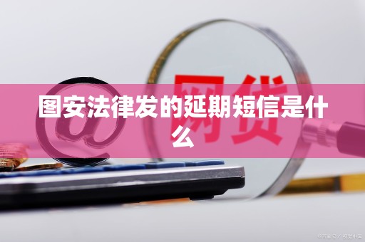 图安法律发的延期短信是什么 图安法律发的延期短信是什么