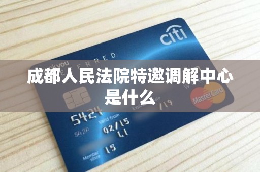 成都人民法院特邀调解中心是什么 成都人民法院特邀调解中心是什么