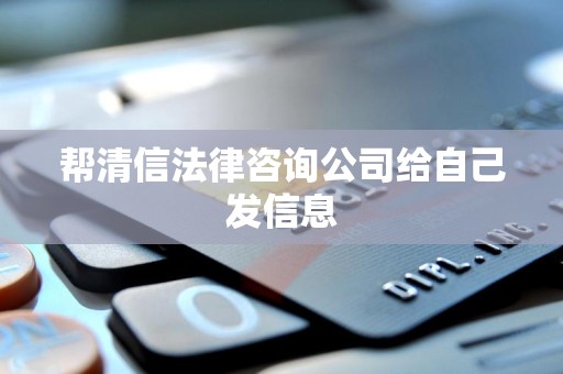 帮清信法律咨询公司给自己发信息 帮清信法律咨询公司给自己发信息