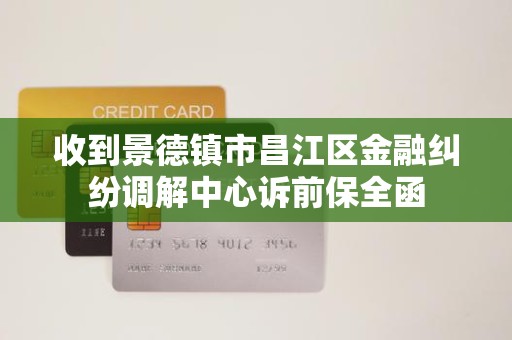 收到景德镇市昌江区金融纠纷调解中心诉前保全函 收到景德镇市昌江区金融纠纷调解中心诉前保全函
